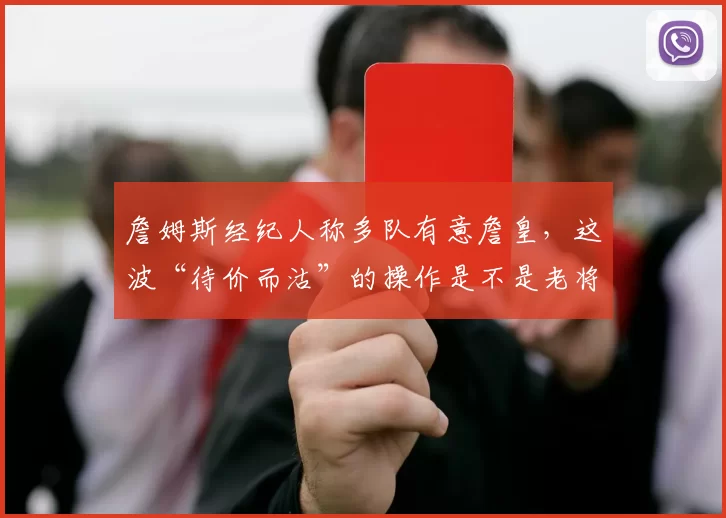 詹姆斯经纪人称多队有意詹皇，这波“待价而沽”的操作是不是老将最后的流量变现