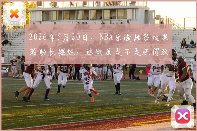 2026年5月20日，NBA乐透抽签结果若助长摆烂，这制度是不是还得改