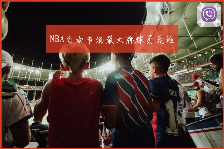 NBA自由市场最大牌球员是谁