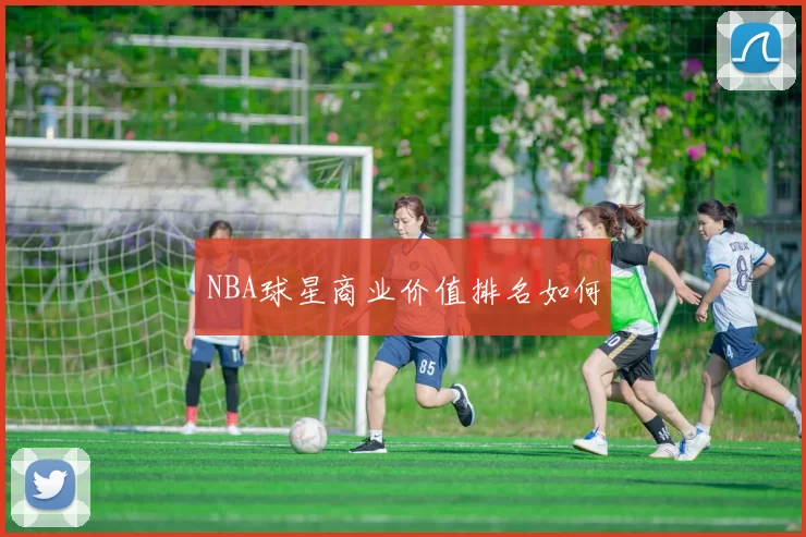 NBA球星商业价值排名如何
