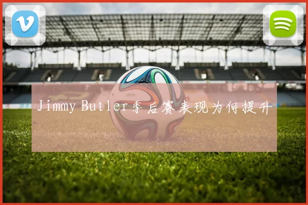 Jimmy Butler季后赛表现为何提升