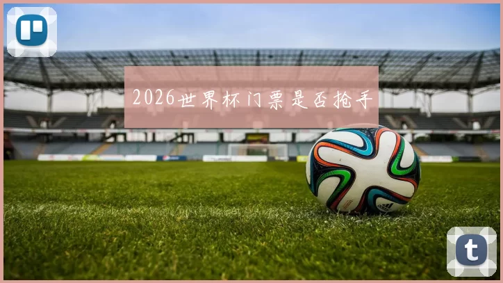 2026世界杯门票是否抢手