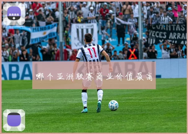 哪个亚洲联赛商业价值最高